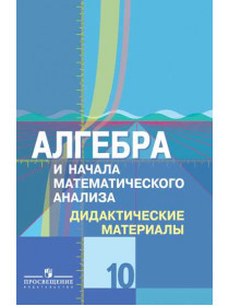 Шабунин М. И., Ткачева М. В., Фёдорова Н.Е. и др. Алгебра и начала математического анализа. Дидактические материалы. 10 класс. Базовый и углублённый уровни.. [Просвещение]