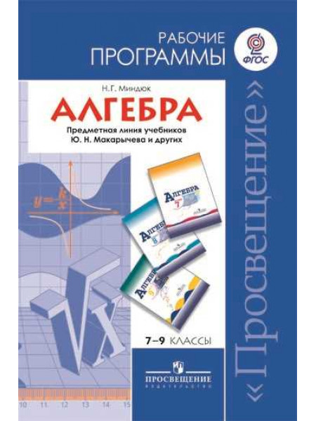 Миндюк Н. Г. Алгебра. Рабочие программы. Предметная линия учебников Ю.Н. Макарычева и других. 7-9 классы [Просвещение]