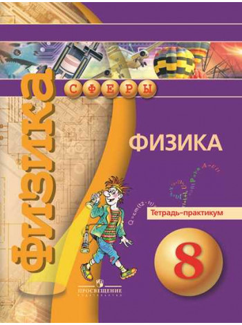 Артеменков Д. А., Белага В. В., Воронцова Н. И. и др. / Под ред. Панебратцева Ю. А. Физика.Тетрадь-практикум. 8 класс. [Просвещение]