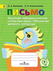 Ишимова О. А., Алипченкова Н. Н. Письмо. Различаю твёрдые и мягкие согласные звуки. Обозначаю мягкость согласных. Тетрадь-помощница. Учебное пособие для учащихся начальных классов [Просвещение]