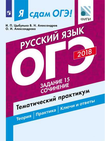 Цыбулько И. П., Александров В. Н., Александрова О.И. Я сдам ОГЭ! Русский язык. Задание 15. Сочинение. Тематический практикум. [Просвещение]