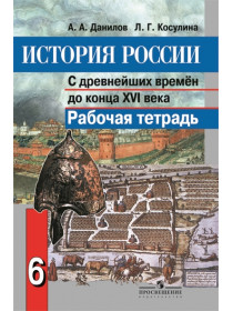 Данилов А. А., Косулина Л. Г. История России. С древнейших времён до конца XVI века. Рабочая тетрадь. 6 класс. [Просвещение]