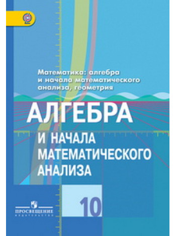 Колягин 10 кл. Алгебра и начала математического анализа. Учебник (Базовый и углубленный уровни)/16836 [Торговый дом Просвещение]